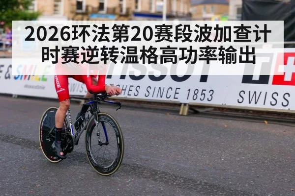 2026环法第20赛段波加查计时赛逆转温格高功率输出