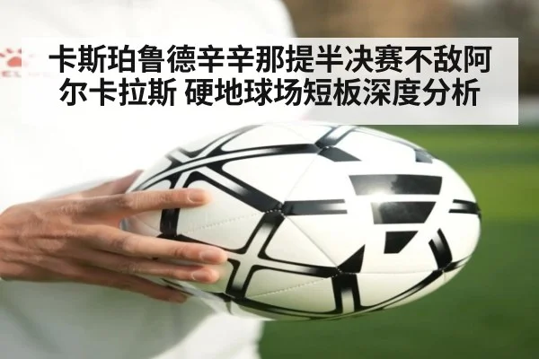 卡斯珀鲁德辛辛那提半决赛不敌阿尔卡拉斯 硬地球场短板深度分析
