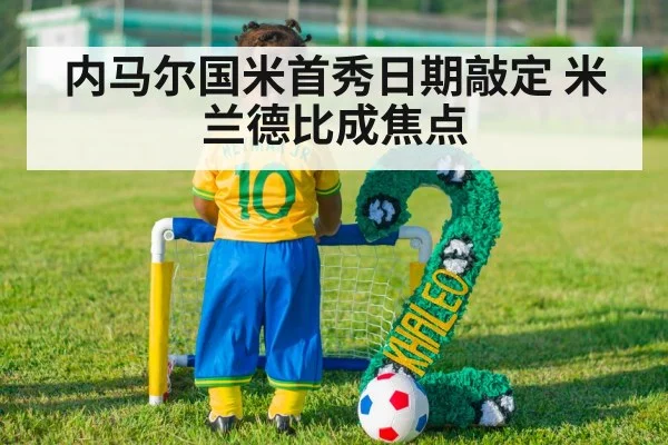 内马尔国米首秀日期敲定 米兰德比成焦点