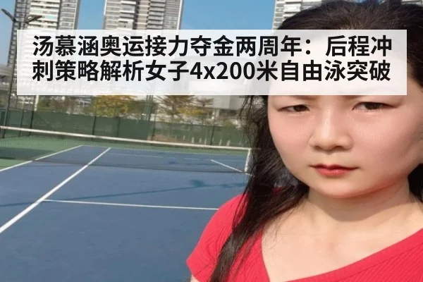 汤慕涵奥运接力夺金两周年:后程冲刺策略解析女子4x200米自由泳突破