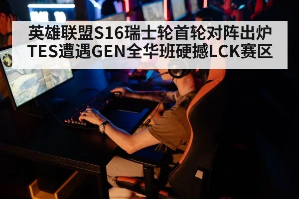 英雄联盟S16瑞士轮首轮对阵出炉 TES遭遇GEN全华班硬撼LCK赛区