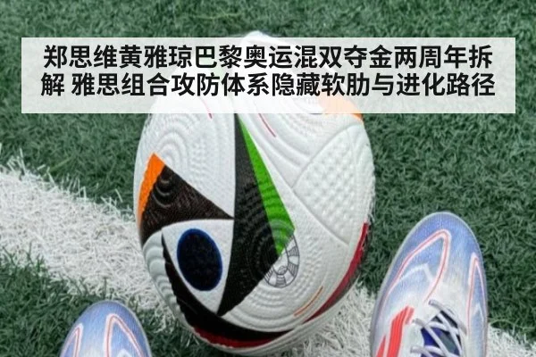 郑思维黄雅琼巴黎奥运混双夺金两周年拆解 雅思组合攻防体系隐藏软肋与进化路径